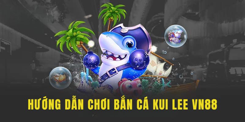 Hướng dẫn hội viên mới 4 bước chơi game bắn cá Kui Lee